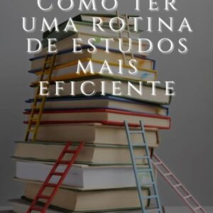 Guia Prático: Como Ter uma Rotina de Estudos Mais Eficiente