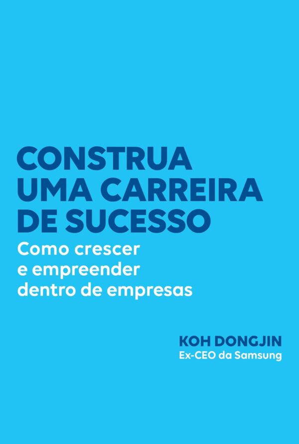 Construa uma carreira de sucesso: Como crescer e empreender dentro de empresas – Dicas do ex-CEO da Samsung para ser bem-sucedido no trabalho