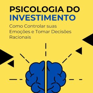 Psicologia do Investimento : Como Controlar suas Emoções e Tomar Decisões Racionais