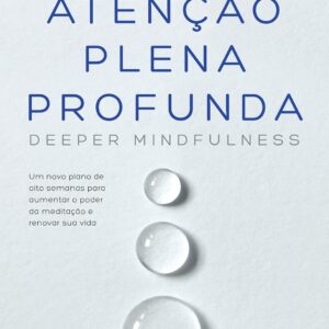 Atenção plena profunda (Deeper Mindfulness): Um novo plano de oito semanas para aumentar o poder da meditação e renovar sua vida