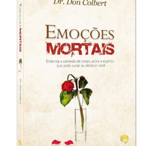 Emoções Mortais: Entenda a Conexão de Corpo, Alma e Espírito que Pode Curar ou Destruir Você
