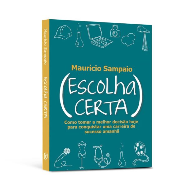 Escolha Certa. Como Tomar a Melhor Decisão Hoje Para Conquistar Uma Carreira de Sucesso Amanhã