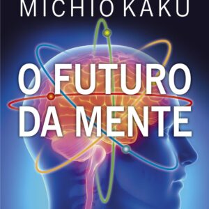 O futuro da mente: A busca científica para entender, aprimorar e potencializar a mente