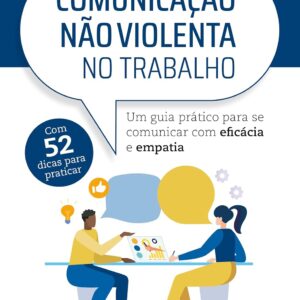 Comunicação Não Violenta no trabalho: um guia prático para se comunicar com eficácia e empatia