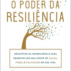 O poder da resiliência: Princípios da neurociência para desenvolver uma fonte de calma, força e felicidade em sua vida