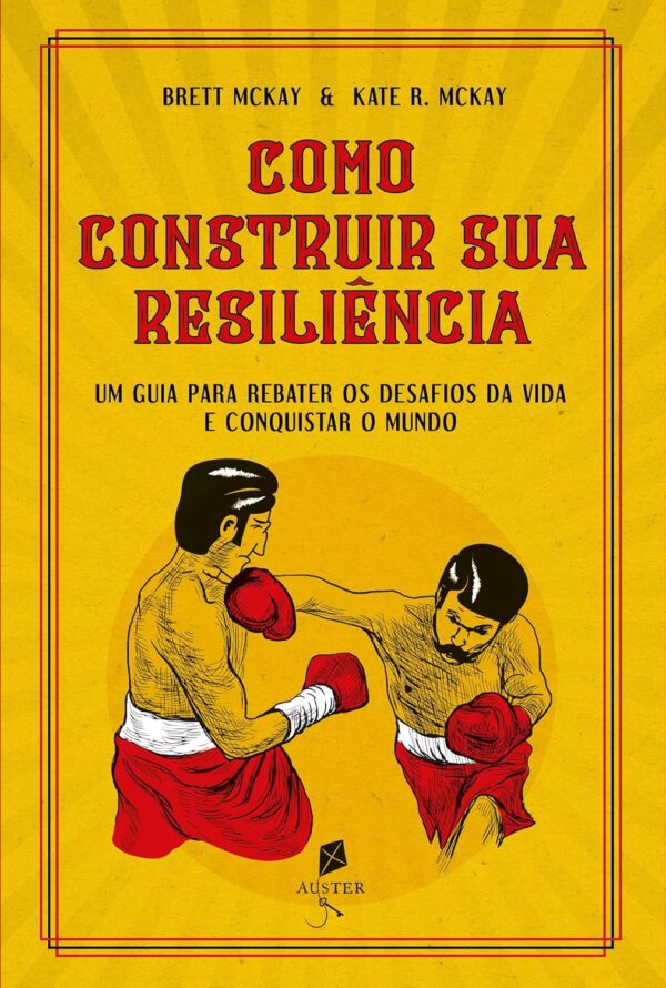 Como Construir Sua Resiliência. Um Guia Para Rebater os Desafios da Vida e Conquistar o Mundo