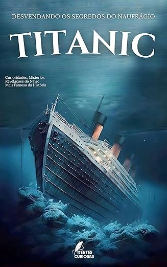 Titanic: Desvendando os Segredos do Naufrágio 