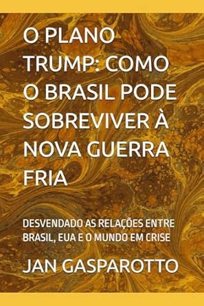 O Plano Trump: Como O Brasil Pode Sobreviver À Nova Guerra Fria: Desvendado as Relações Entre Brasil, Eua E O Mundo Em Crise